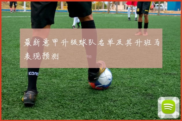 最新意甲升级球队名单及其升班马表现预测