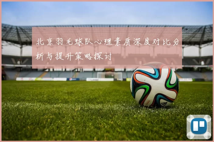 北京羽毛球队心理素质深度对比分析与提升策略探讨