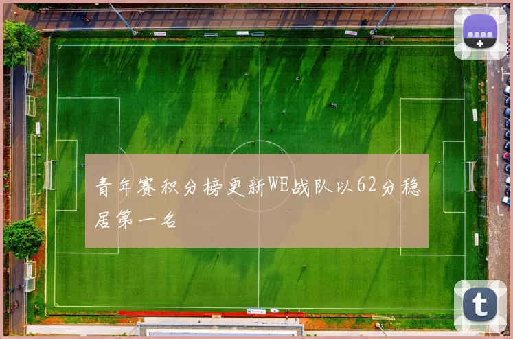 青年赛积分榜更新WE战队以62分稳居第一名