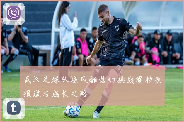 武汉足球队逆风翻盘的挑战赛特别报道与成长之路