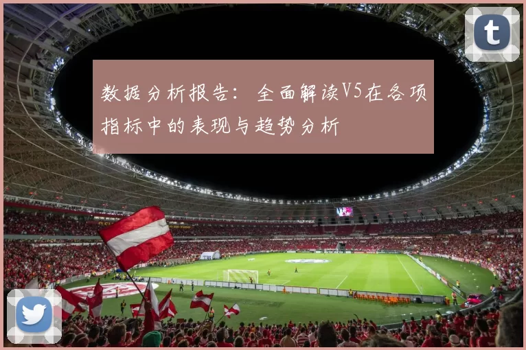 数据分析报告：全面解读V5在各项指标中的表现与趋势分析