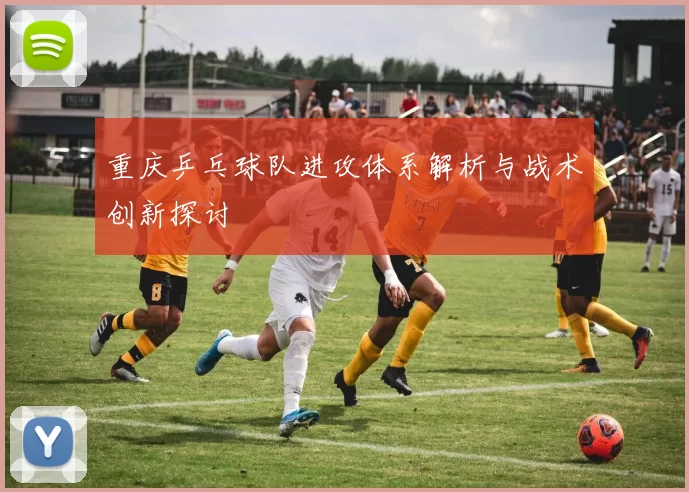 重庆乒乓球队进攻体系解析与战术创新探讨