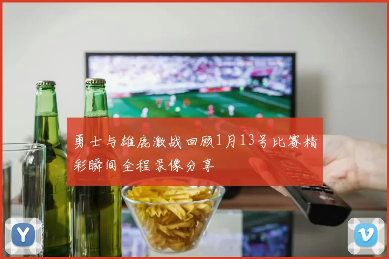 勇士与雄鹿激战回顾1月13号比赛精彩瞬间全程录像分享