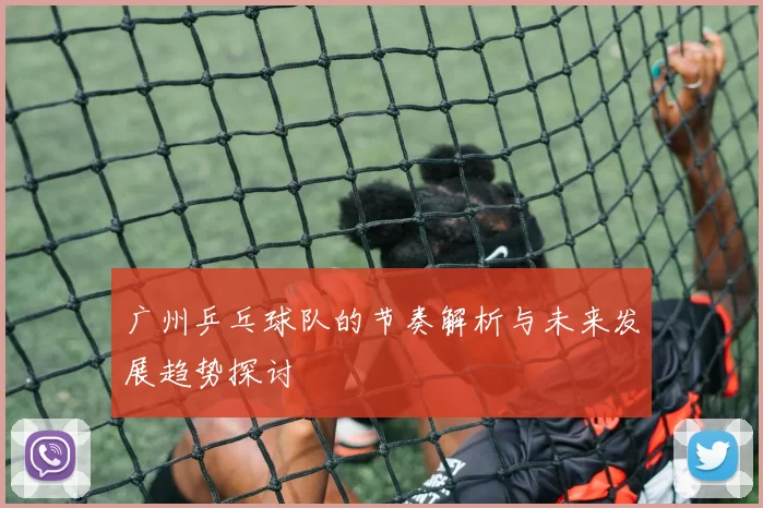 广州乒乓球队的节奏解析与未来发展趋势探讨