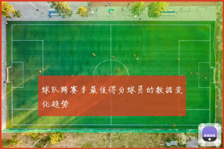 球队跨赛季最佳得分球员的数据变化趋势