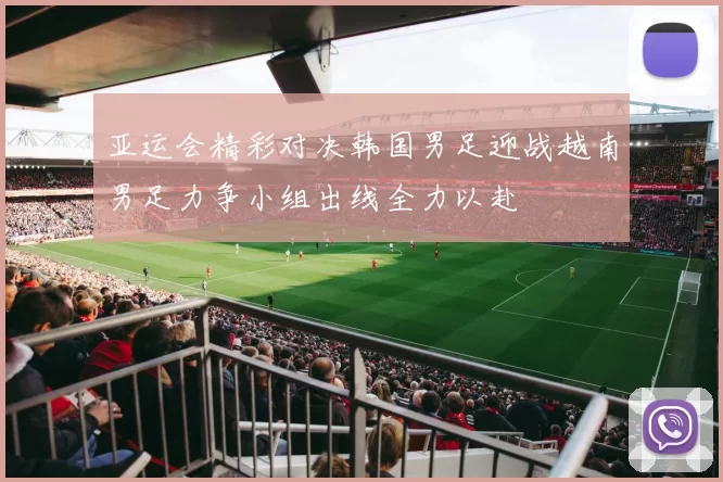 亚运会精彩对决韩国男足迎战越南男足力争小组出线全力以赴