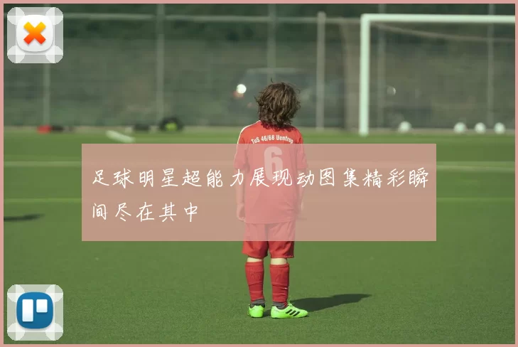 足球明星超能力展现动图集精彩瞬间尽在其中