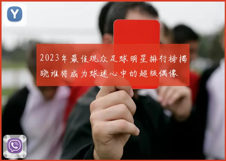 2023年最佳观众足球明星排行榜揭晓谁将成为球迷心中的超级偶像
