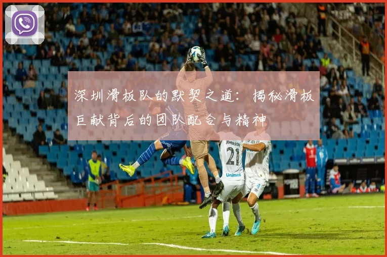 深圳滑板队的默契之道：揭秘滑板巨献背后的团队配合与精神