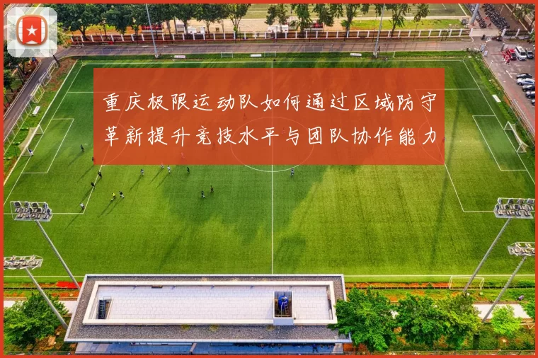 重庆极限运动队如何通过区域防守革新提升竞技水平与团队协作能力