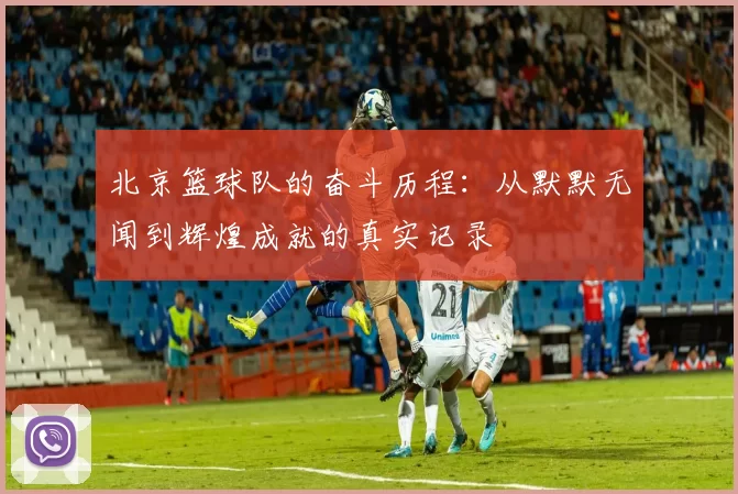北京篮球队的奋斗历程：从默默无闻到辉煌成就的真实记录