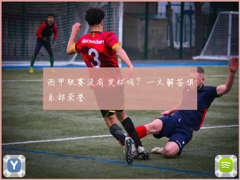 西甲联赛没有奖杯吗？一文解答俱乐部荣誉