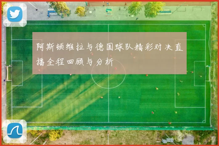 阿斯顿维拉与德国球队精彩对决直播全程回顾与分析