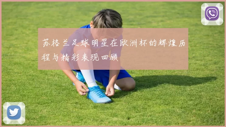 苏格兰足球明星在欧洲杯的辉煌历程与精彩表现回顾