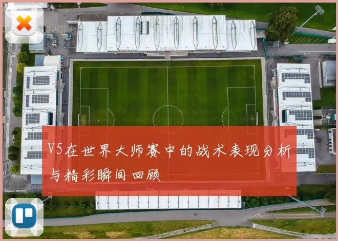 V5在世界大师赛中的战术表现分析与精彩瞬间回顾