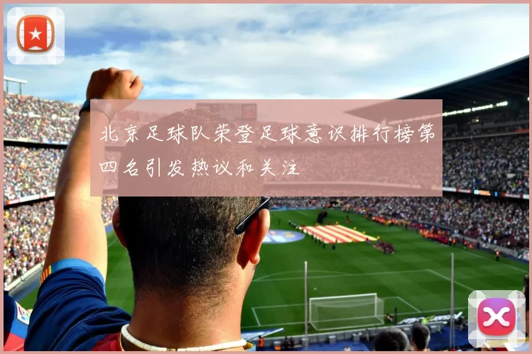 北京足球队荣登足球意识排行榜第四名引发热议和关注