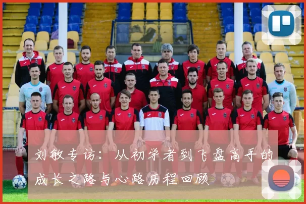 刘敏专访：从初学者到飞盘高手的成长之路与心路历程回顾