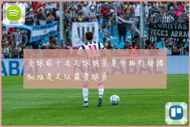 全球前十名足球明星身价排行榜揭秘谁是足坛最贵球员