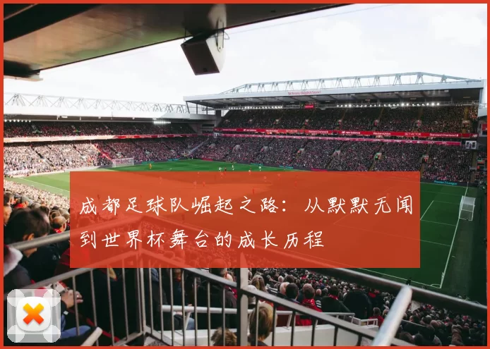 成都足球队崛起之路：从默默无闻到世界杯舞台的成长历程