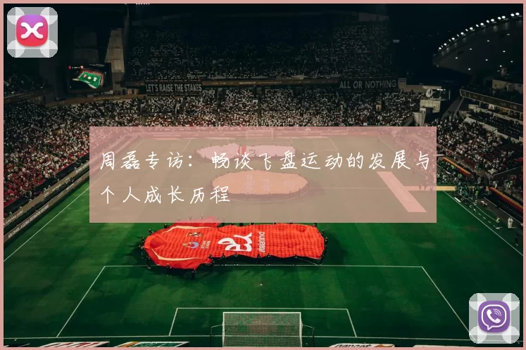 周磊专访：畅谈飞盘运动的发展与个人成长历程