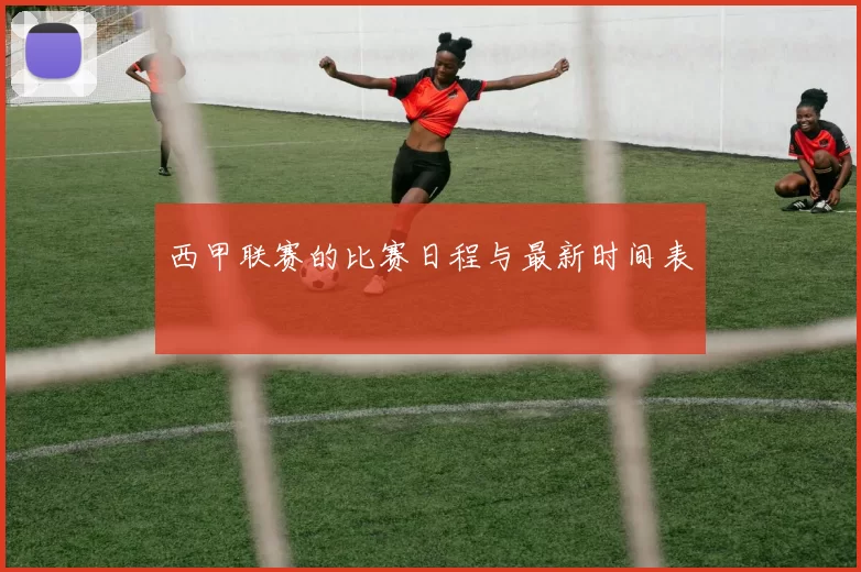 西甲联赛的比赛日程与最新时间表