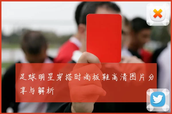 足球明星穿搭时尚板鞋高清图片分享与解析