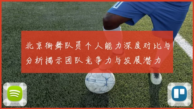 北京街舞队员个人能力深度对比与分析揭示团队竞争力与发展潜力