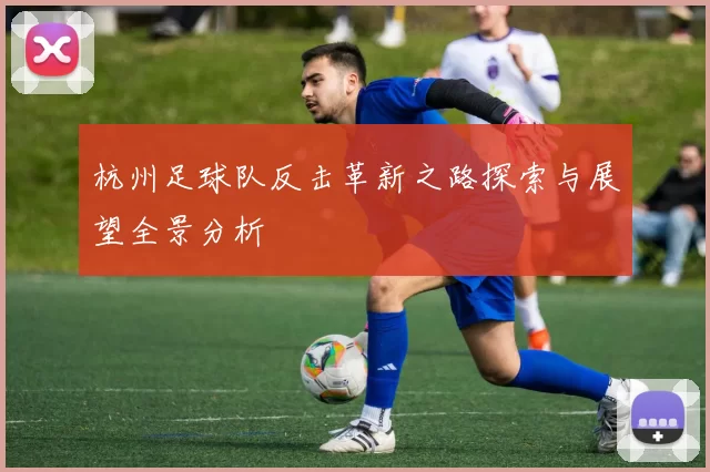 杭州足球队反击革新之路探索与展望全景分析