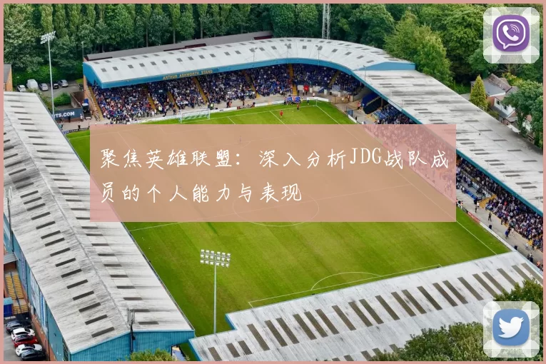 聚焦英雄联盟：深入分析JDG战队成员的个人能力与表现
