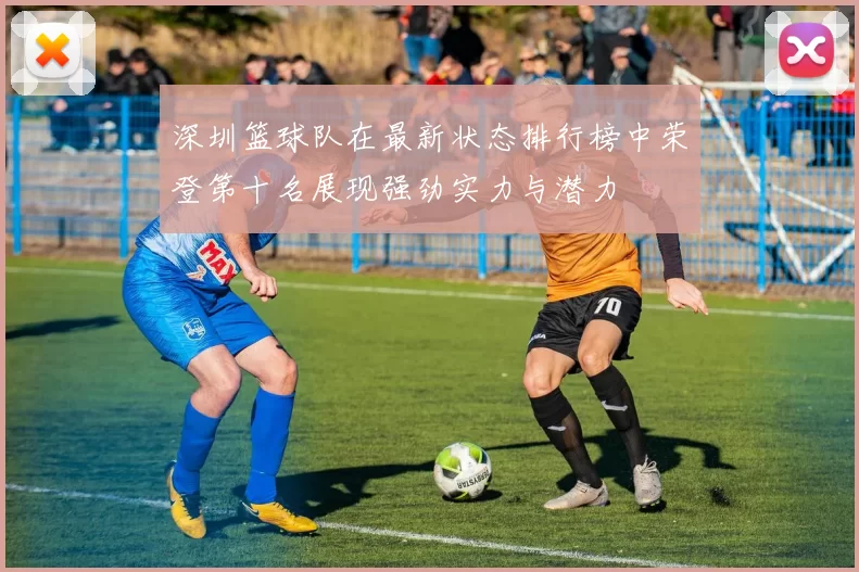 深圳篮球队在最新状态排行榜中荣登第十名展现强劲实力与潜力