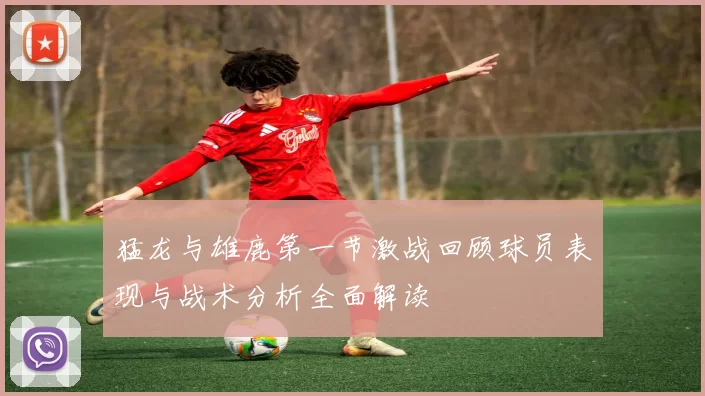 猛龙与雄鹿第一节激战回顾球员表现与战术分析全面解读