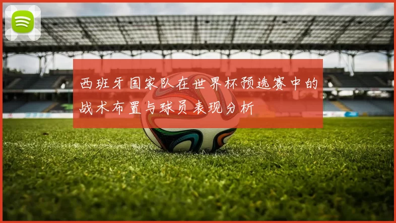 西班牙国家队在世界杯预选赛中的战术布置与球员表现分析