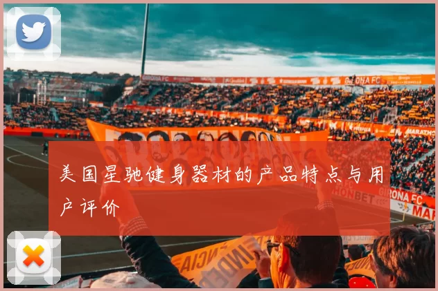 美国星驰健身器材的产品特点与用户评价