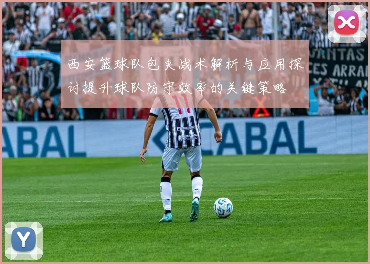 西安篮球队包夹战术解析与应用探讨提升球队防守效率的关键策略
