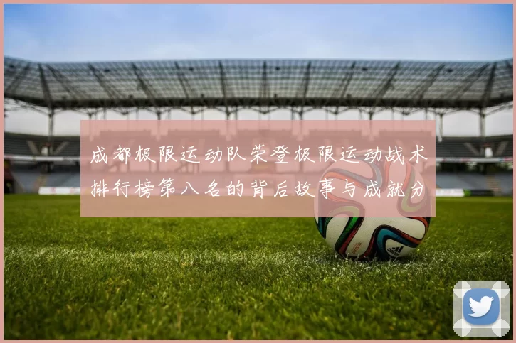 成都极限运动队荣登极限运动战术排行榜第八名的背后故事与成就分析