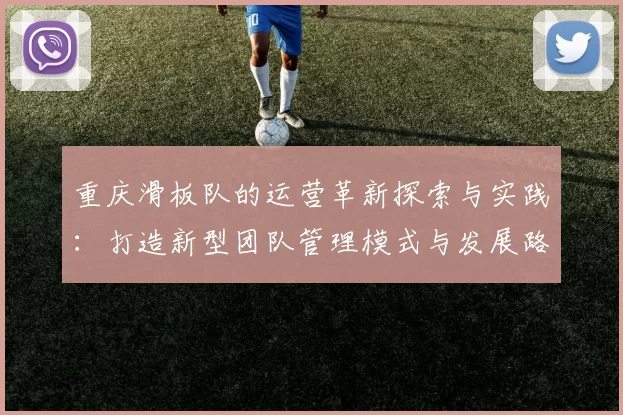 重庆滑板队的运营革新探索与实践：打造新型团队管理模式与发展路径