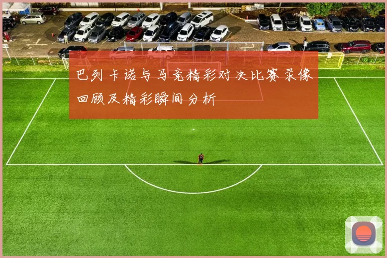 巴列卡诺与马竞精彩对决比赛录像回顾及精彩瞬间分析